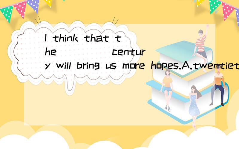 I think that the ____ century will bring us more hopes.A.twentieth-one B.twenty-one C.twentieth-first D.twenty-first请解释