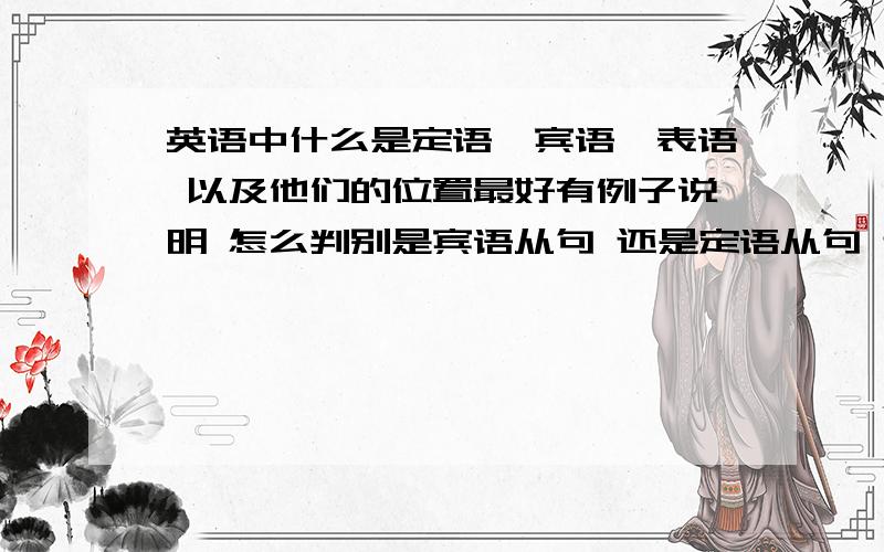 英语中什么是定语,宾语,表语 以及他们的位置最好有例子说明 怎么判别是宾语从句 还是定语从句 还是表语从句