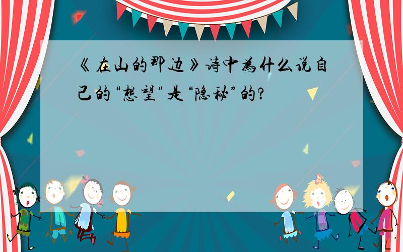 《在山的那边》诗中为什么说自己的“想望”是“隐秘”的?