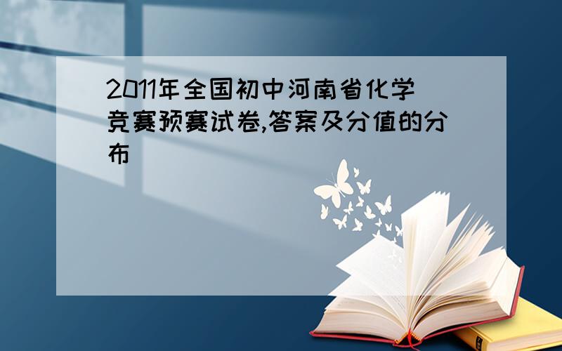 2011年全国初中河南省化学竞赛预赛试卷,答案及分值的分布