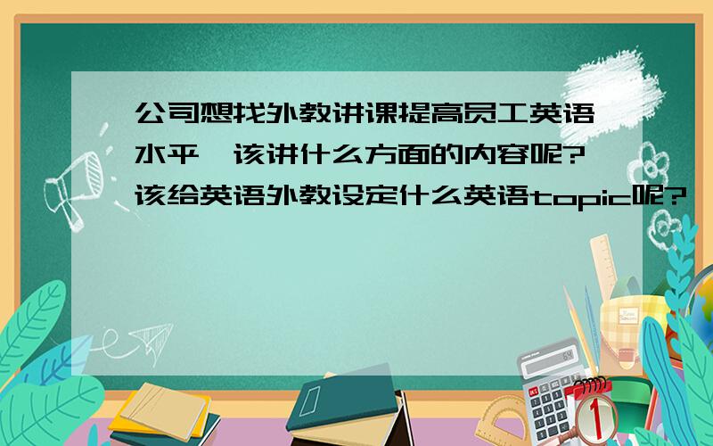 公司想找外教讲课提高员工英语水平,该讲什么方面的内容呢?该给英语外教设定什么英语topic呢?