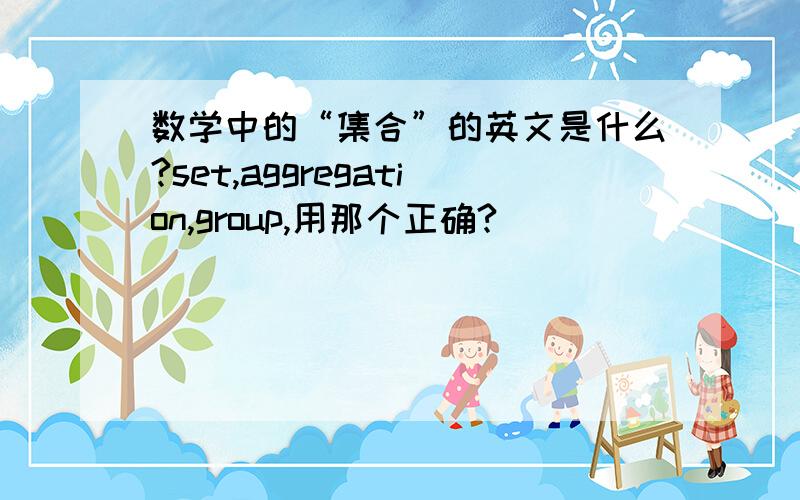 数学中的“集合”的英文是什么?set,aggregation,group,用那个正确?