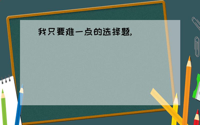 我只要难一点的选择题,