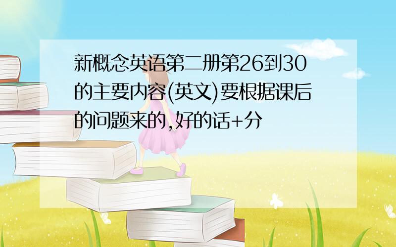 新概念英语第二册第26到30的主要内容(英文)要根据课后的问题来的,好的话+分