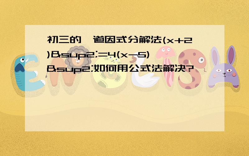 初三的一道因式分解法(x+2)²=4(x-5)²如何用公式法解决?