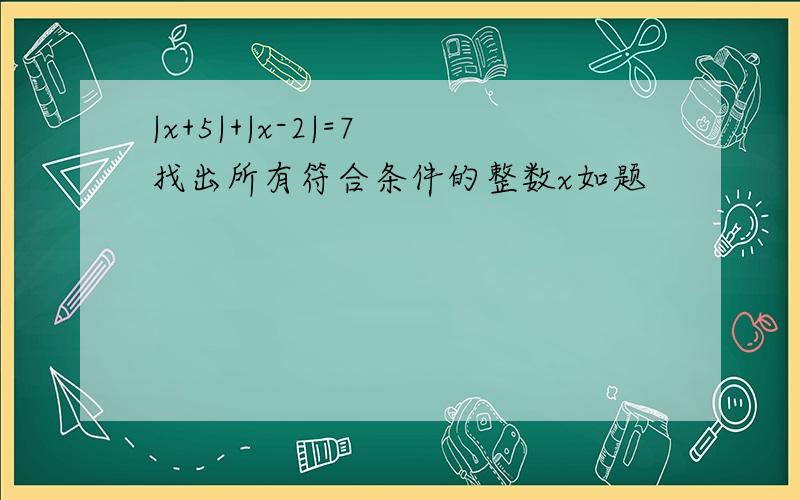 |x+5|+|x-2|=7 找出所有符合条件的整数x如题