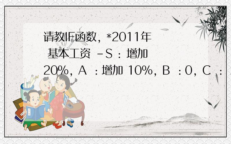 请教IF函数, *2011年 基本工资 -S : 增加 20%, A ：增加 10％, B ：0, C ： 增加 -10%, D ：增加如何用IF函数实现?                    A列                                         B列 2010年基本工资（元/月） 2011年基