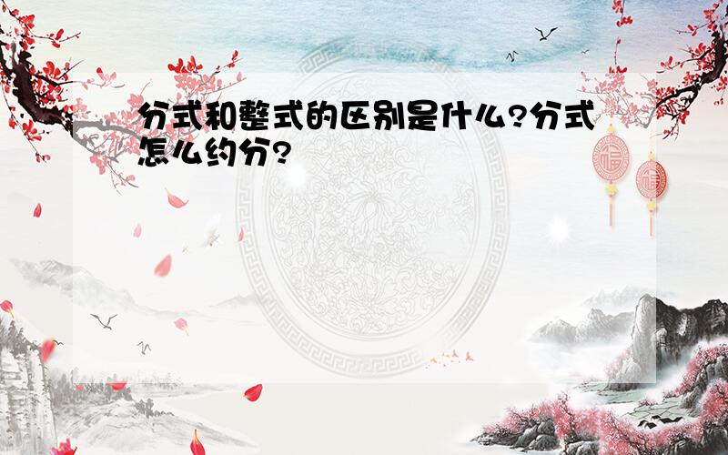 分式和整式的区别是什么?分式怎么约分?