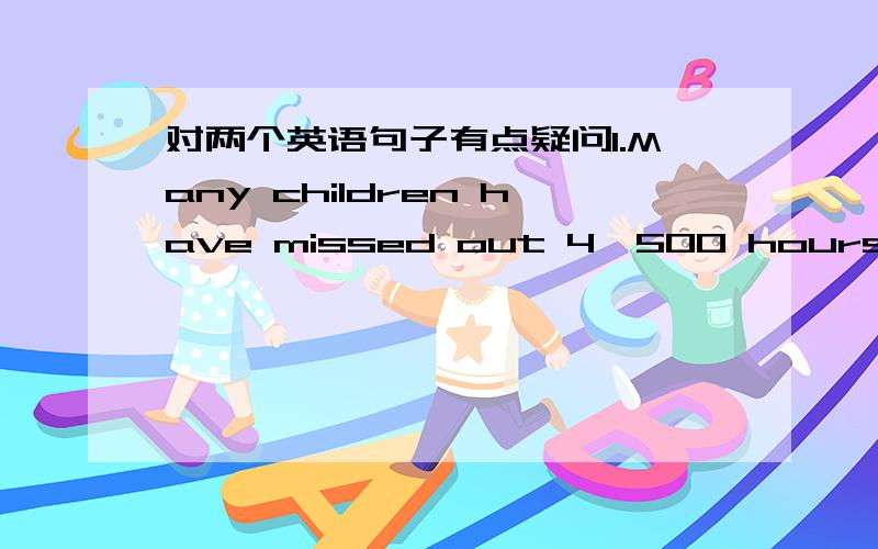 对两个英语句子有点疑问1.Many children have missed out 4,500 hours of sleep by the time they are 7 years old.这个是定语从句吗,若是,哪个是先行词?关系词呢?2.Why are not most adults this way?this way在句中作什么成分