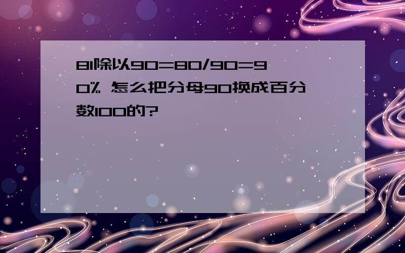 81除以90=80/90=90% 怎么把分母90换成百分数100的?