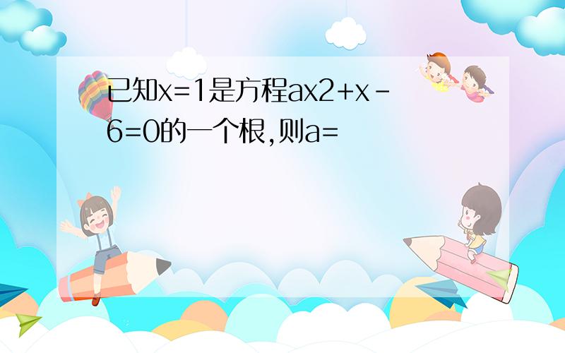 已知x=1是方程ax2+x-6=0的一个根,则a=