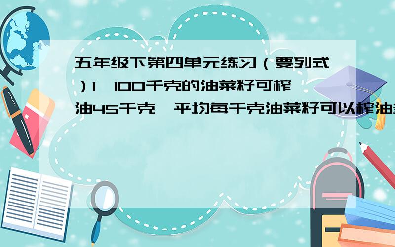 五年级下第四单元练习（要列式）1、100千克的油菜籽可榨油45千克,平均每千克油菜籽可以榨油多少千克?榨1千克需要多少千克油菜籽?2、大华和小青参加扎花比赛,大华：我完成了所有任务的4