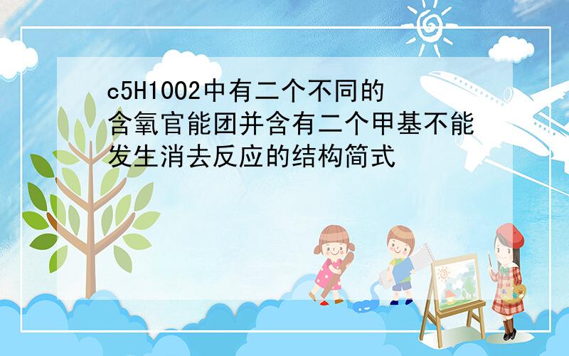 c5H10O2中有二个不同的含氧官能团并含有二个甲基不能发生消去反应的结构简式