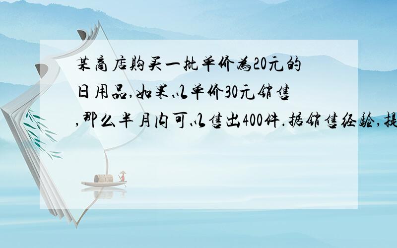 某商店购买一批单价为20元的日用品,如果以单价30元销售,那么半月内可以售出400件．据销售经验,提高销售单价会导致销售量的减少,即销售单价每提高一元,销售量相应减少20件若销售单价在38