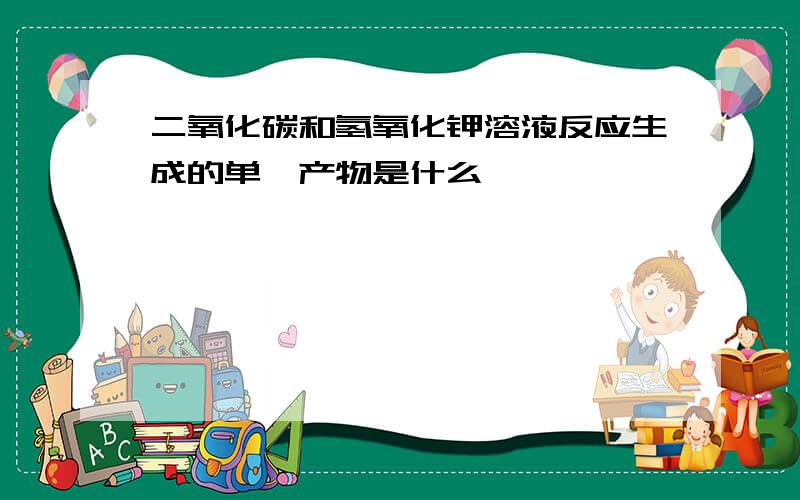 二氧化碳和氢氧化钾溶液反应生成的单一产物是什么