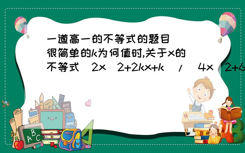 一道高一的不等式的题目^^^很简单的k为何值时,关于x的不等式(2x^2+2kx+k)/(4x^2+6x+3)