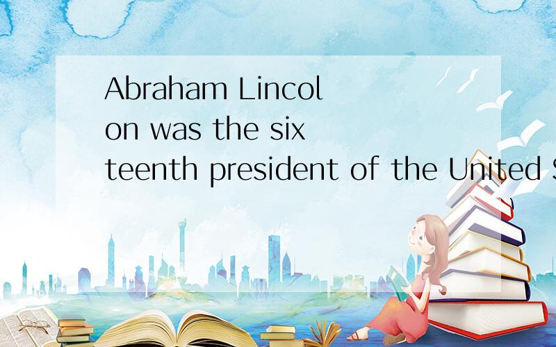 Abraham Lincolon was the sixteenth president of the United States.He was also the only United PAbraham Lincolon was the sixteenth president of the United States.He was also the only United States Pesident to hold a patent(专利）.Lincoln was born o