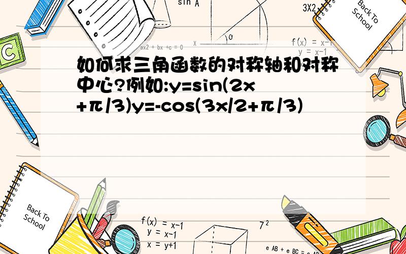 如何求三角函数的对称轴和对称中心?例如:y=sin(2x+π/3)y=-cos(3x/2+π/3)