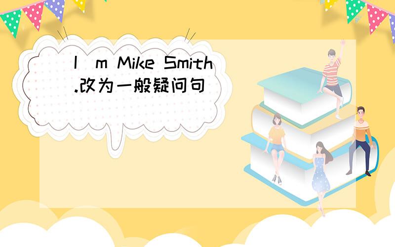 I`m Mike Smith.改为一般疑问句