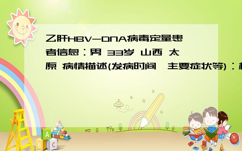 乙肝HBV-DNA病毒定量患者信息：男 33岁 山西 太原 病情描述(发病时间、主要症状等)：标准的乙型病毒性肝炎,2004年被查出想得到怎样的帮助：我最近的HBV-DNA病毒定量是20973*10的7次方,我想问问