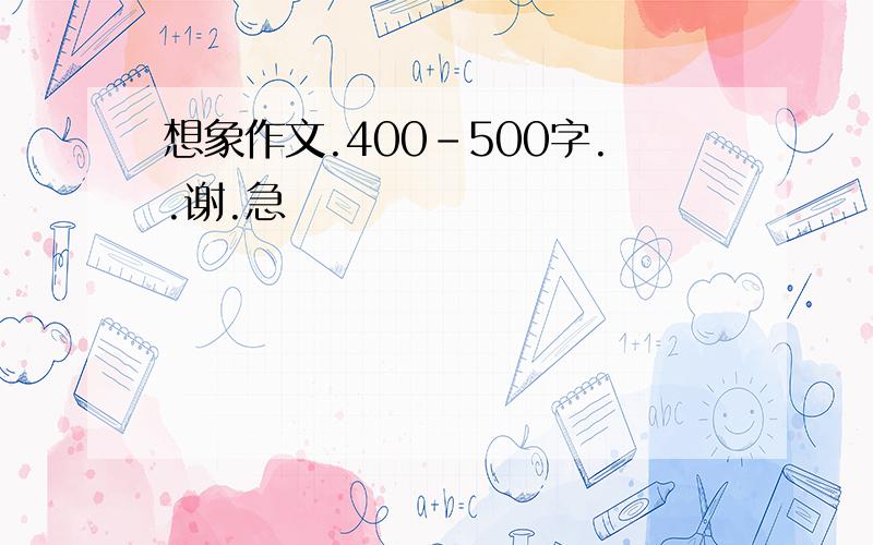 想象作文.400-500字..谢.急