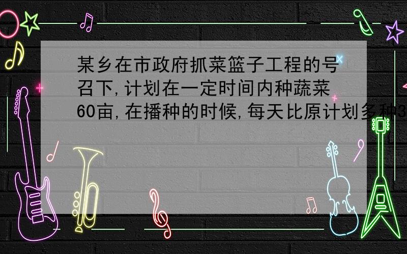 某乡在市政府抓菜篮子工程的号召下,计划在一定时间内种蔬菜60亩,在播种的时候,每天比原计划多种3亩,因此提前一天完成,问实际种了几天?是分式方程