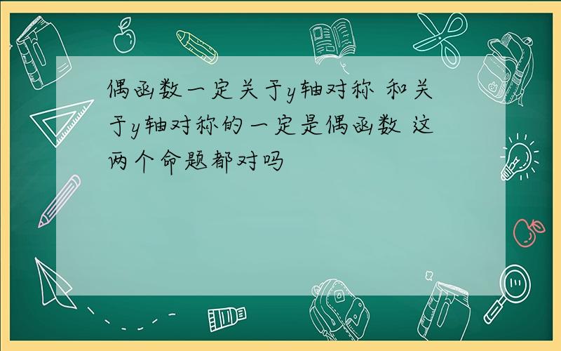 偶函数一定关于y轴对称 和关于y轴对称的一定是偶函数 这两个命题都对吗