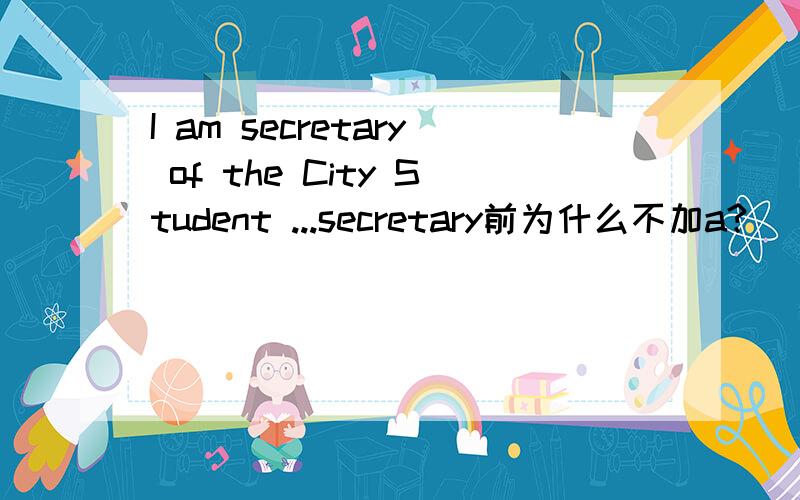 I am secretary of the City Student ...secretary前为什么不加a?