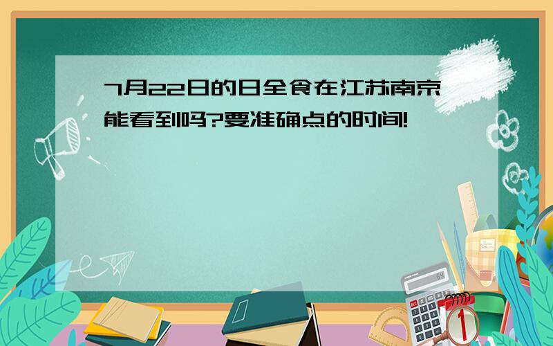 7月22日的日全食在江苏南京能看到吗?要准确点的时间!