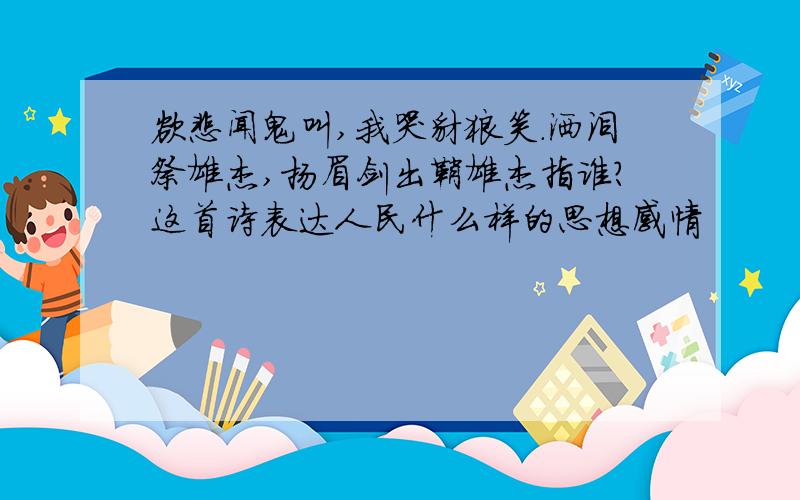 欲悲闻鬼叫,我哭豺狼笑.洒泪祭雄杰,扬眉剑出鞘雄杰指谁?这首诗表达人民什么样的思想感情