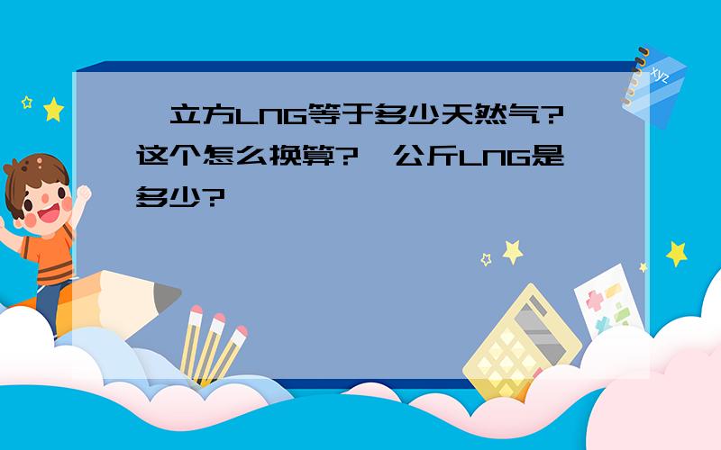 一立方LNG等于多少天然气?这个怎么换算?一公斤LNG是多少?