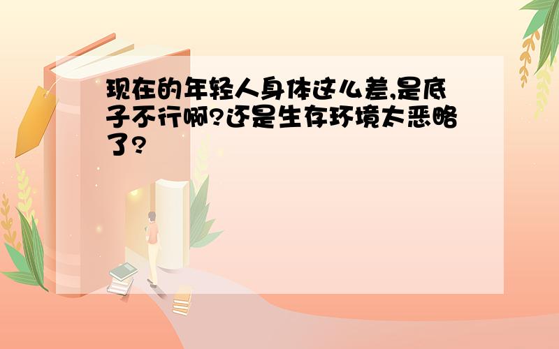 现在的年轻人身体这么差,是底子不行啊?还是生存环境太恶略了?