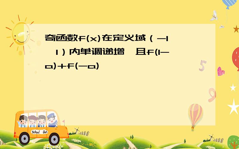奇函数f(x)在定义域（-1,1）内单调递增,且f(1-a)+f(-a)