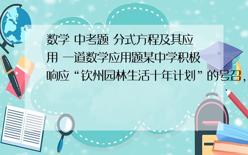 数学 中考题 分式方程及其应用 一道数学应用题某中学积极响应“钦州园林生活十年计划”的号召,组织团员植树300棵,实际参加植树的团员人数是原计划的1.5倍,这样,实际人均植物棵数比原计