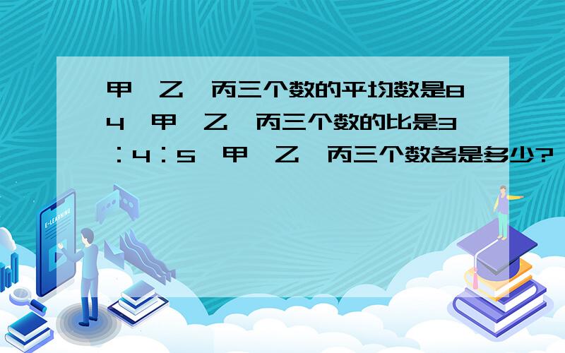 甲、乙、丙三个数的平均数是84,甲、乙、丙三个数的比是3：4：5,甲、乙、丙三个数各是多少?