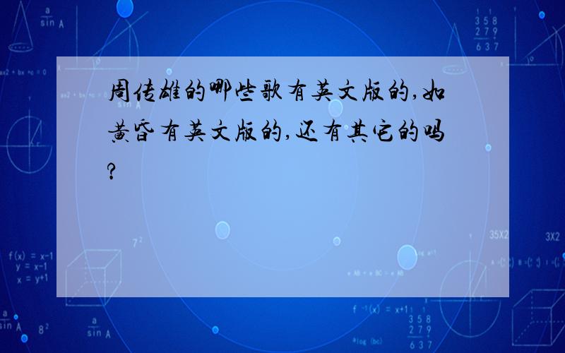 周传雄的哪些歌有英文版的,如黄昏有英文版的,还有其它的吗?