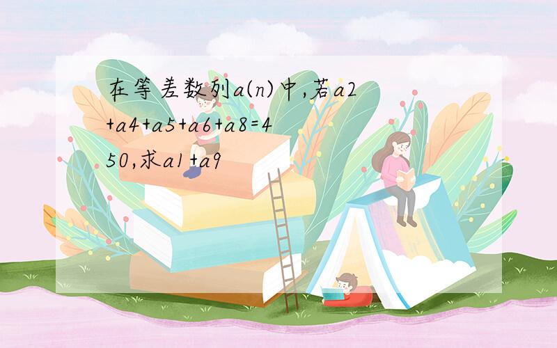 在等差数列a(n)中,若a2+a4+a5+a6+a8=450,求a1+a9