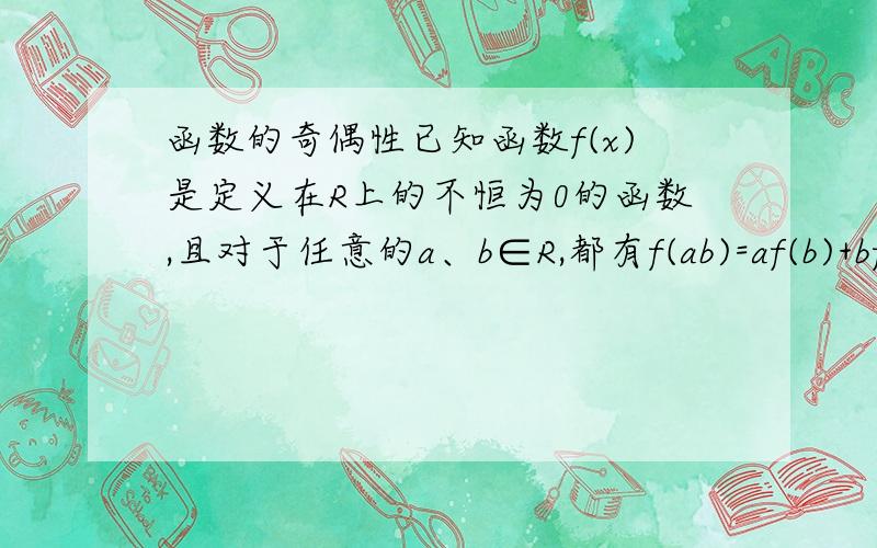 函数的奇偶性已知函数f(x)是定义在R上的不恒为0的函数,且对于任意的a、b∈R,都有f(ab)=af(b)+bf(a)（1）求f(0)、f(1)的值（2）判断函数f(x)的奇偶性,并加以证明