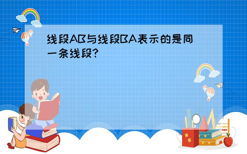 线段AB与线段BA表示的是同一条线段?