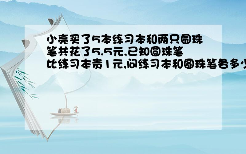 小亮买了5本练习本和两只圆珠笔共花了5.5元,已知圆珠笔比练习本贵1元,问练习本和圆珠笔各多少元