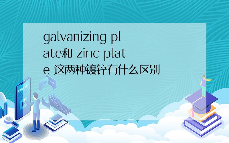 galvanizing plate和 zinc plate 这两种镀锌有什么区别