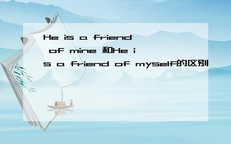 He is a friend of mine 和He is a friend of myself的区别