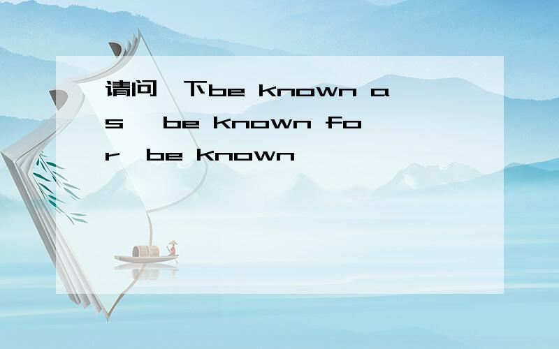 请问一下be known as ,be known for,be known