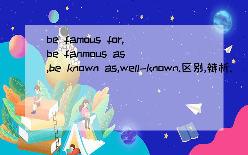 be famous for,be fanmous as ,be known as,well-known.区别,辩析.