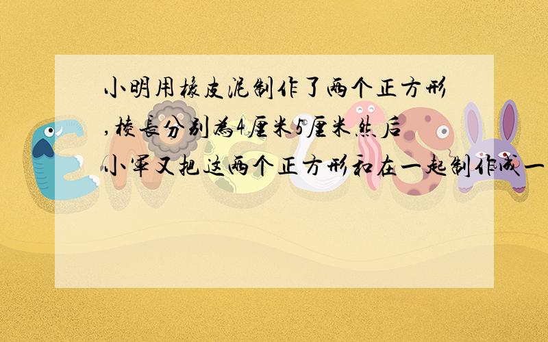 小明用橡皮泥制作了两个正方形,棱长分别为4厘米5厘米然后小军又把这两个正方形和在一起制作成一个长方形..1.若长方形的底面积是21平方厘米.则高为多少?2.要是高为七厘米,则底面积是多