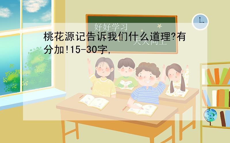 桃花源记告诉我们什么道理?有分加!15-30字,