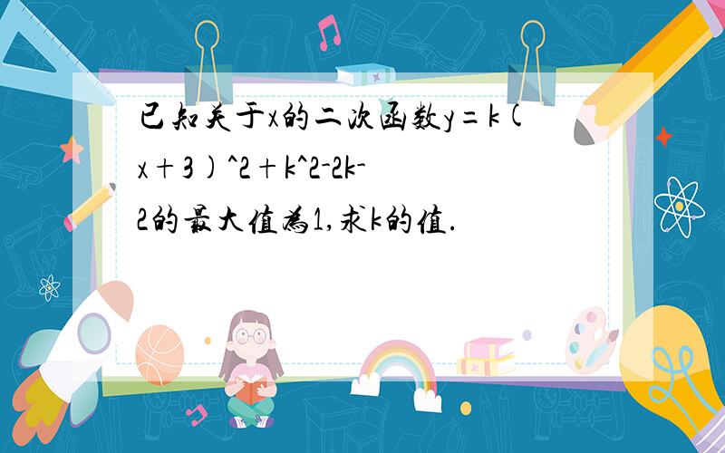 已知关于x的二次函数y=k(x+3)^2+k^2-2k-2的最大值为1,求k的值.