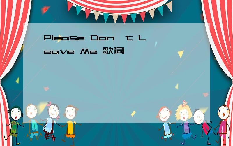 Please Don't Leave Me 歌词