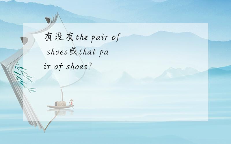 有没有the pair of shoes或that pair of shoes?