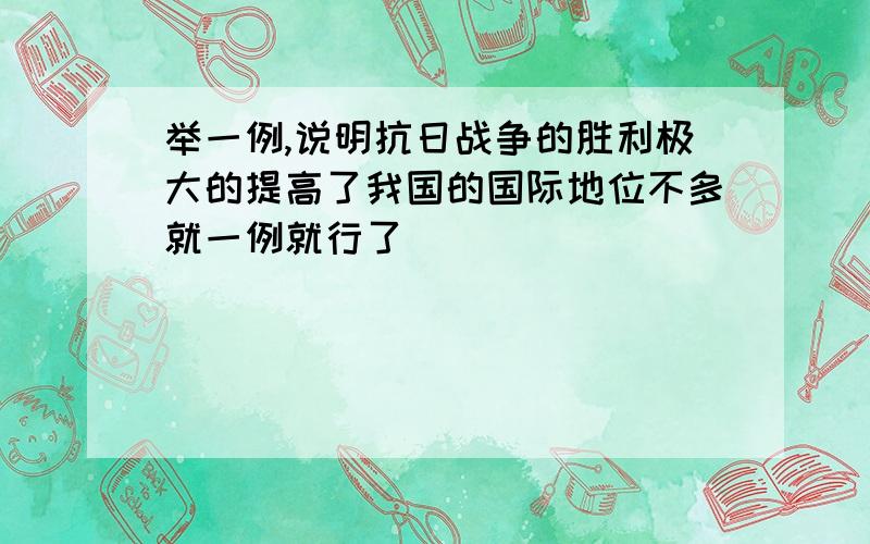 举一例,说明抗日战争的胜利极大的提高了我国的国际地位不多就一例就行了^_^